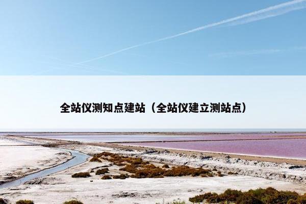 全站仪测知点建站（全站仪建立测站点）