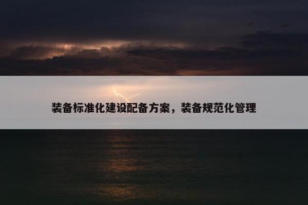 装备标准化建设配备方案，装备规范化管理