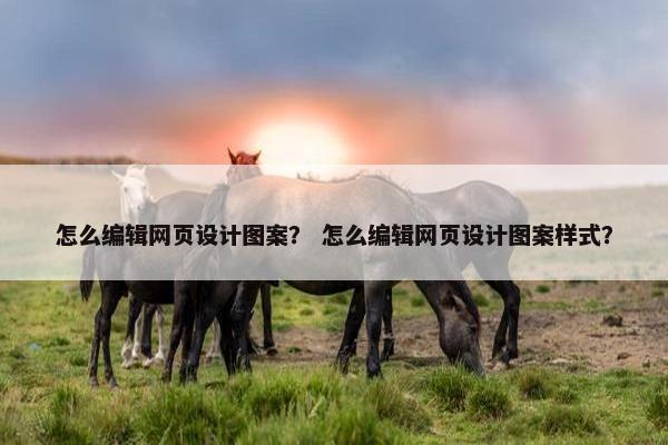 怎么编辑网页设计图案？ 怎么编辑网页设计图案样式？