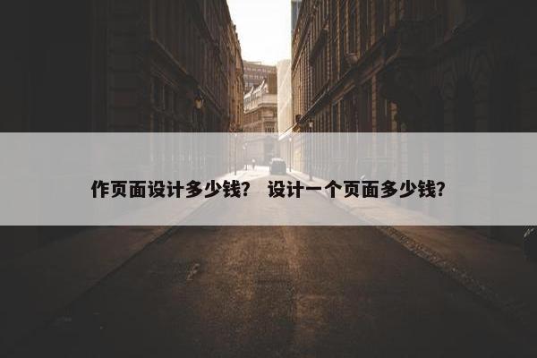 作页面设计多少钱？ 设计一个页面多少钱？