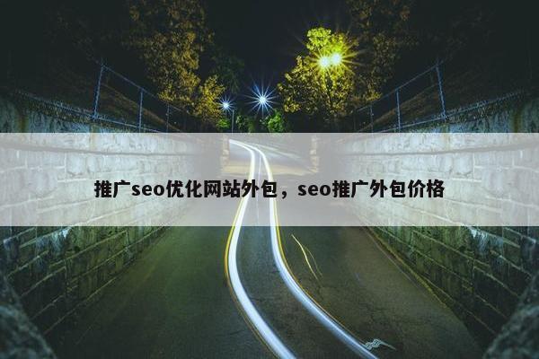 推广seo优化网站外包，seo推广外包价格