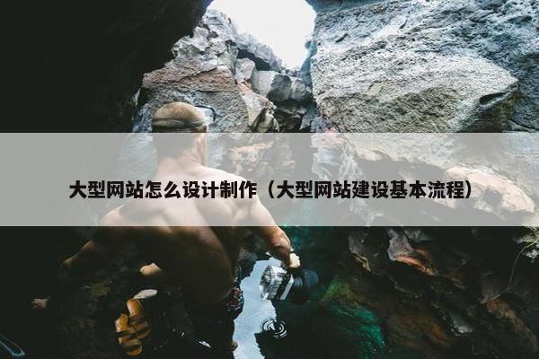 大型网站怎么设计制作（大型网站建设基本流程）