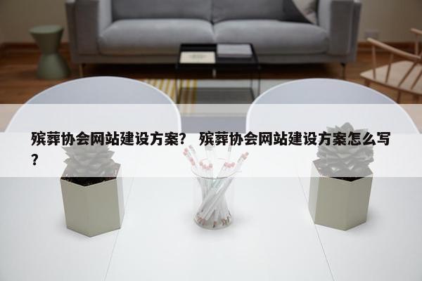 殡葬协会网站建设方案？ 殡葬协会网站建设方案怎么写？