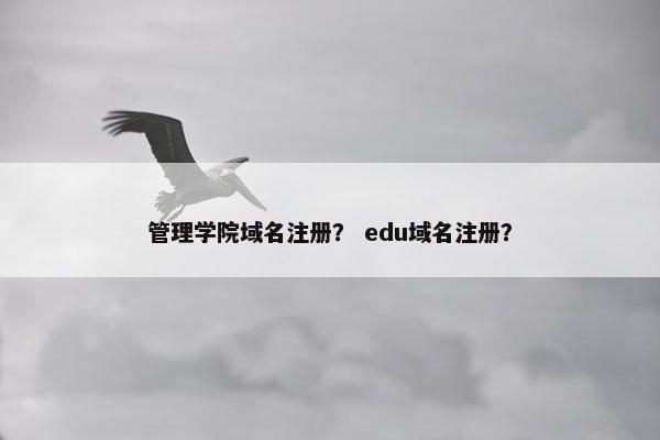 管理学院域名注册？ edu域名注册？