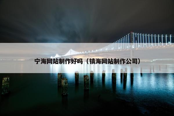 宁海网站制作好吗（镇海网站制作公司）