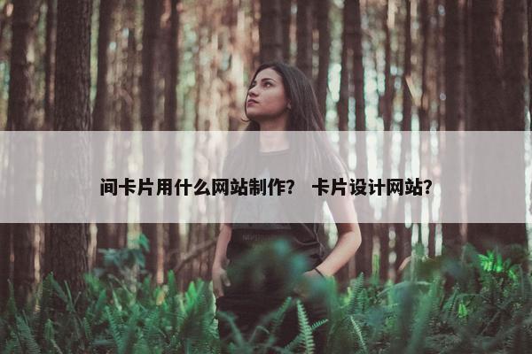 间卡片用什么网站制作？ 卡片设计网站？