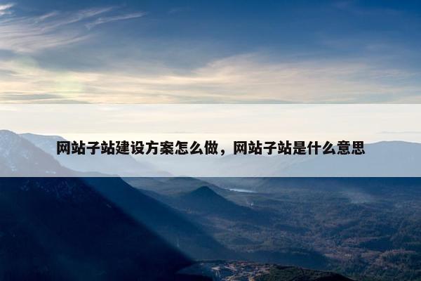 网站子站建设方案怎么做，网站子站是什么意思