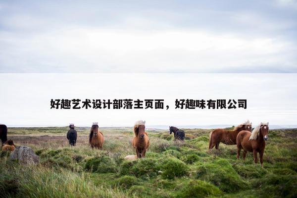 好趣艺术设计部落主页面，好趣味有限公司