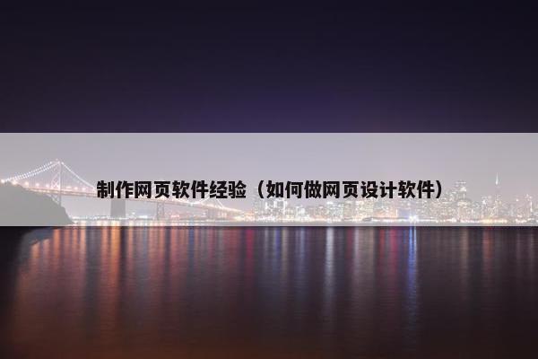 制作网页软件经验（如何做网页设计软件）