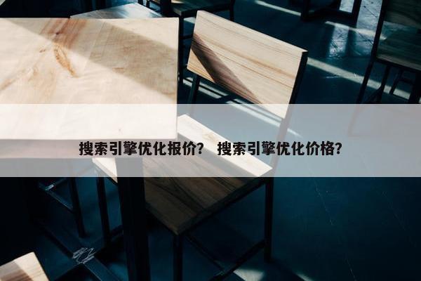 搜索引擎优化报价？ 搜索引擎优化价格？