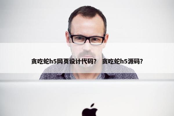贪吃蛇h5网页设计代码？ 贪吃蛇h5源码？