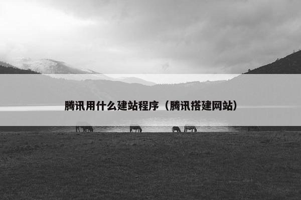 腾讯用什么建站程序（腾讯搭建网站）