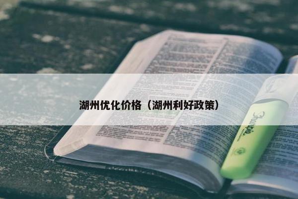 湖州优化价格（湖州利好政策）
