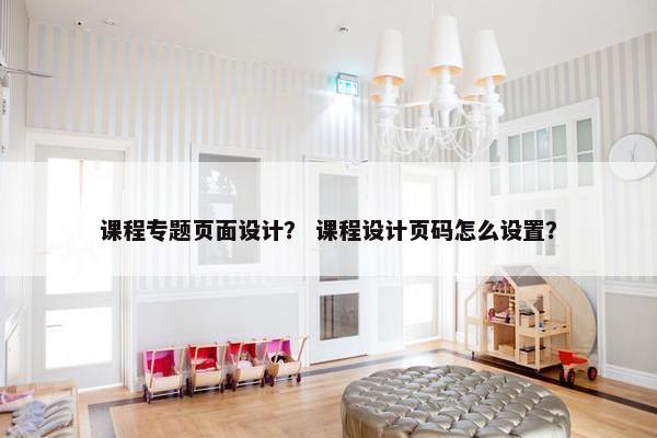 课程专题页面设计？ 课程设计页码怎么设置？