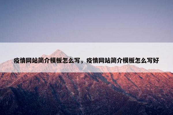 疫情网站简介模板怎么写，疫情网站简介模板怎么写好