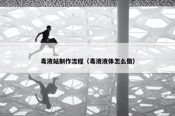 毒液站制作流程（毒液液体怎么做）