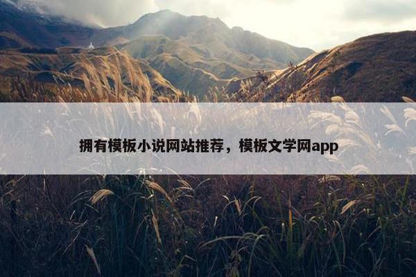 拥有模板小说网站推荐，模板文学网app