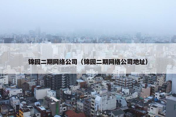 锦园二期网络公司（锦园二期网络公司地址）