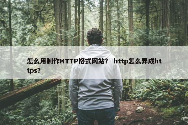 怎么用制作HTTP格式网站？ http怎么弄成https？