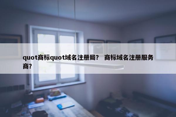 quot商标quot域名注册局？ 商标域名注册服务商？