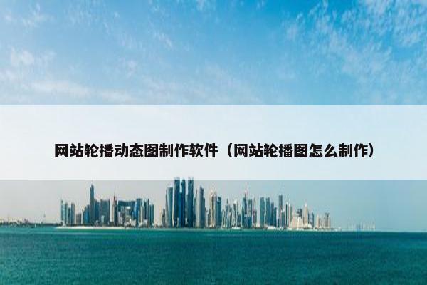 网站轮播动态图制作软件（网站轮播图怎么制作）