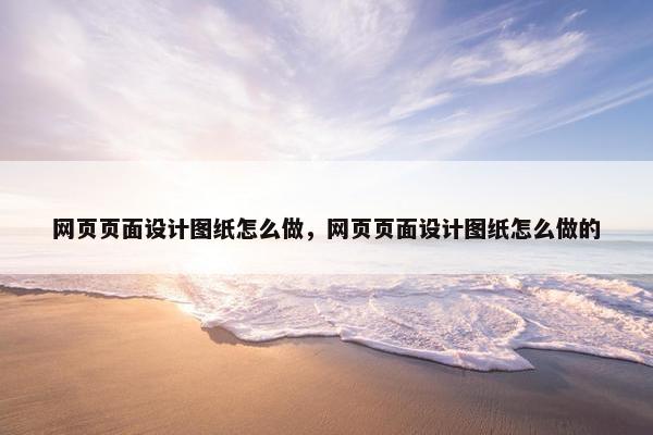 网页页面设计图纸怎么做，网页页面设计图纸怎么做的