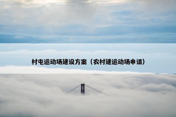 村屯运动场建设方案（农村建运动场申请）