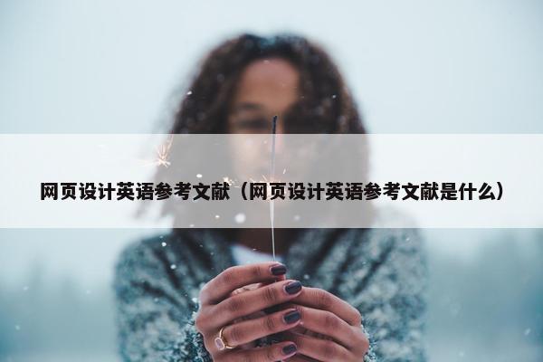 网页设计英语参考文献（网页设计英语参考文献是什么）