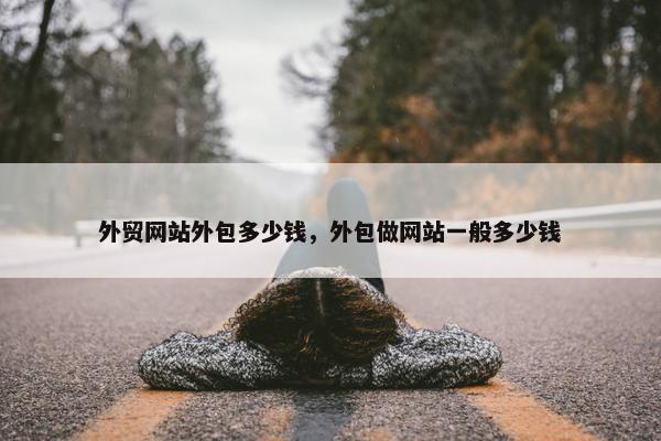 外贸网站外包多少钱，外包做网站一般多少钱