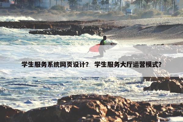 学生服务系统网页设计？ 学生服务大厅运营模式？