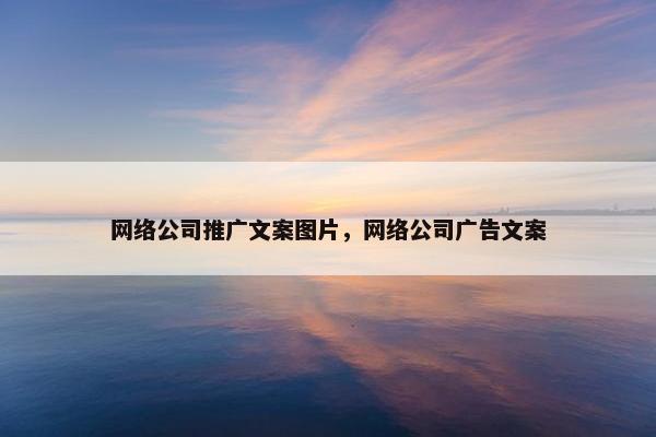 网络公司推广文案图片，网络公司广告文案