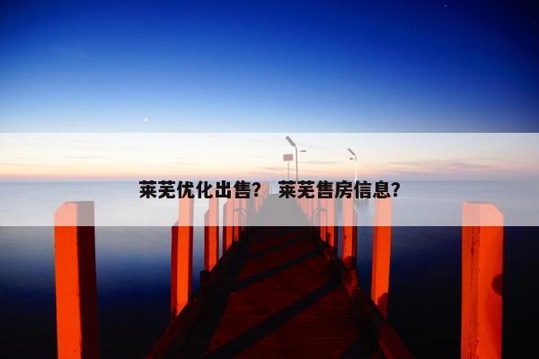 莱芜优化出售？ 莱芜售房信息？