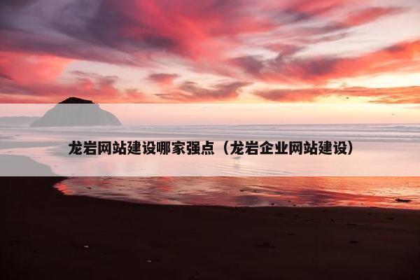 龙岩网站建设哪家强点（龙岩企业网站建设）
