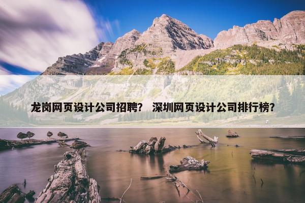 龙岗网页设计公司招聘？ 深圳网页设计公司排行榜？