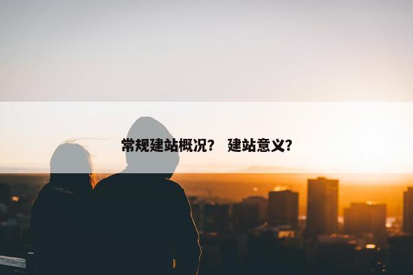 常规建站概况？ 建站意义？