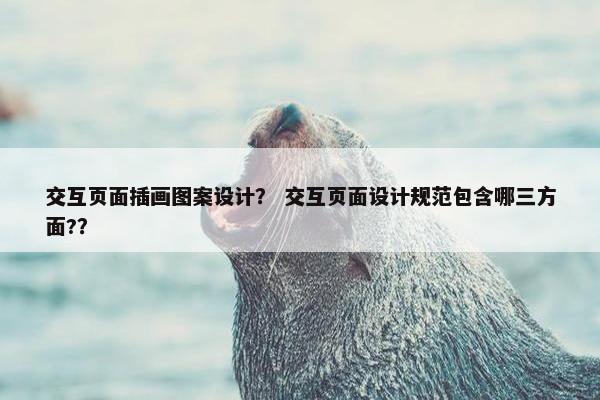 交互页面插画图案设计？ 交互页面设计规范包含哪三方面?？