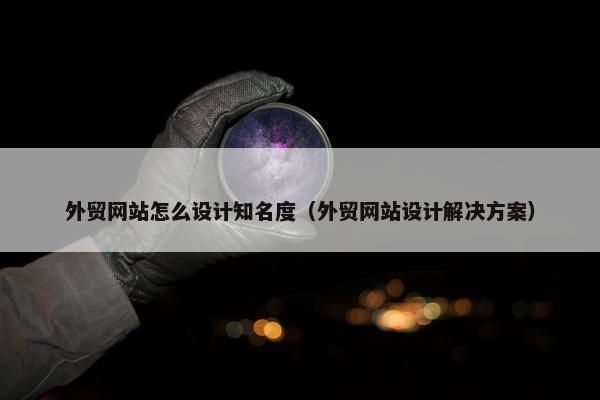 外贸网站怎么设计知名度（外贸网站设计解决方案）
