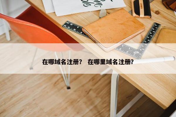 在哪域名注册？ 在哪里域名注册？