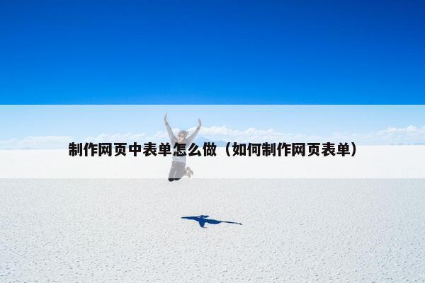 制作网页中表单怎么做（如何制作网页表单）