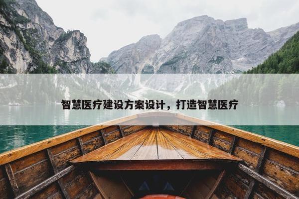 智慧医疗建设方案设计，打造智慧医疗