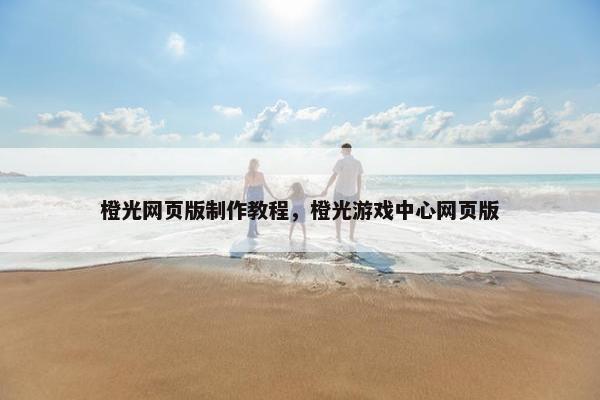 橙光网页版制作教程，橙光游戏中心网页版