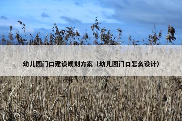 幼儿园门口建设规划方案（幼儿园门口怎么设计）