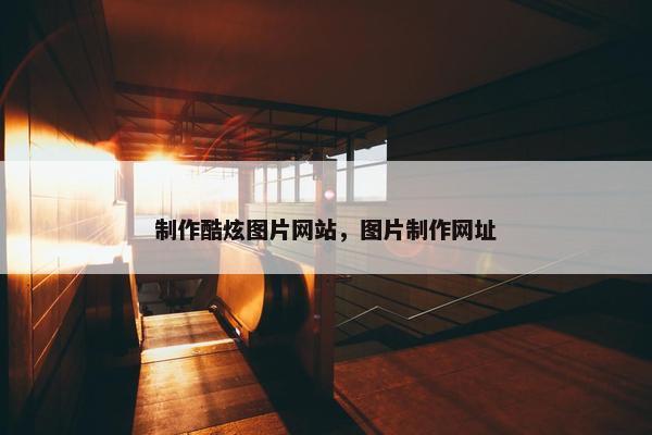 制作酷炫图片网站，图片制作网址