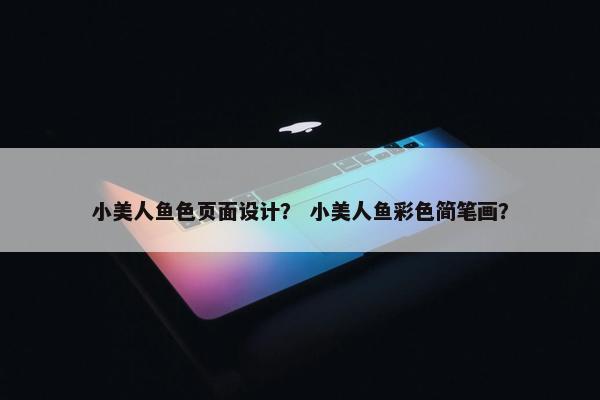 小美人鱼色页面设计？ 小美人鱼彩色简笔画？