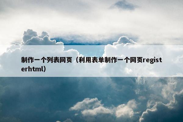 制作一个列表网页（利用表单制作一个网页registerhtml）