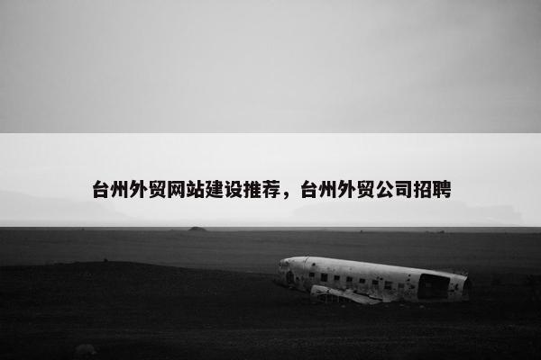 台州外贸网站建设推荐，台州外贸公司招聘