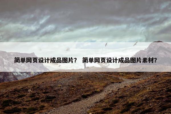 简单网页设计成品图片？ 简单网页设计成品图片素材？