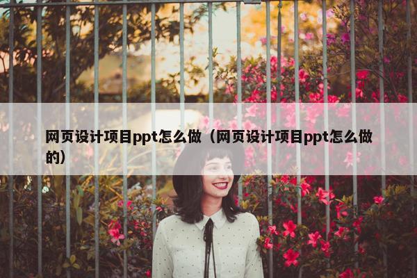 网页设计项目ppt怎么做（网页设计项目ppt怎么做的）