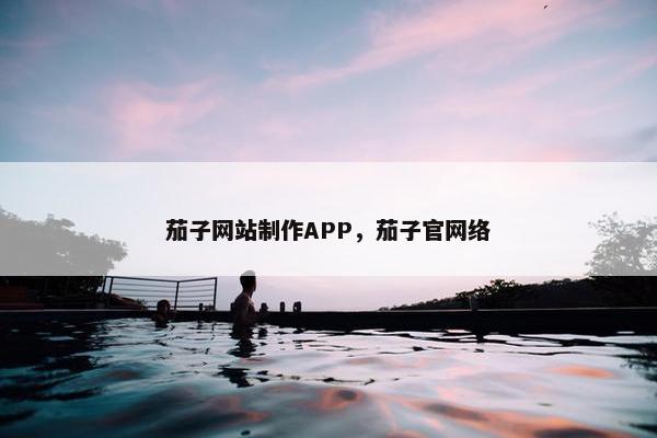 茄子网站制作APP，茄子官网络