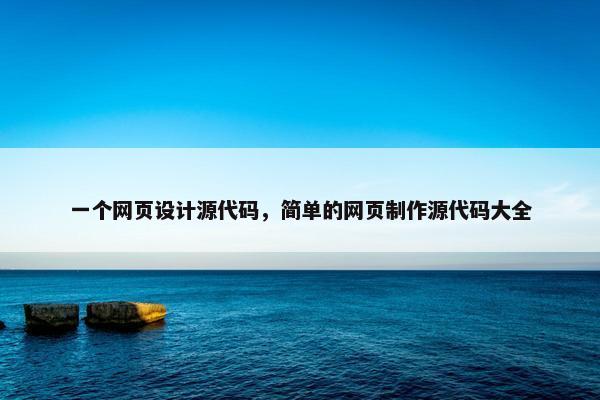 一个网页设计源代码，简单的网页制作源代码大全